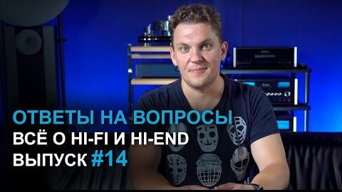 Ответы на вопросы. Всё о Hi-Fi и High End | Выпуск 14