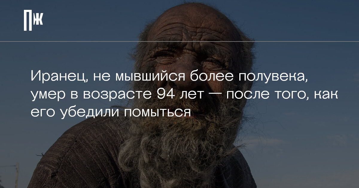     Иранец, не мывшийся более полувека, умер в возрасте 94 лет — после того, как его убедили помыться