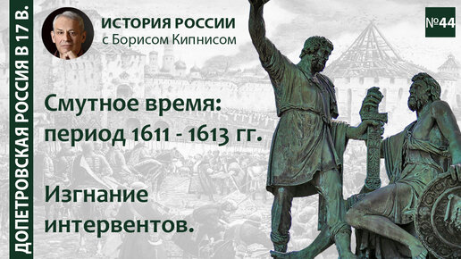 Движение Минина и Пожарского, изгнание интервентов. Смутное время: 1611 - 1613 / лектор - Борис Кипнис / №44