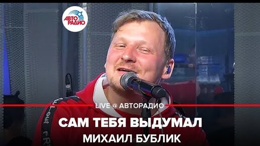 Михаилбубликliveавторадио. Бублик Авторадио. Я сам тебя выдумал Бублик. Михаил Бублик сам тебя выдумал.