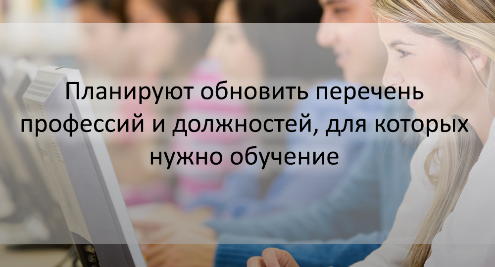 Планируют обновить перечень профессий и должностей, для которых нужно обучение