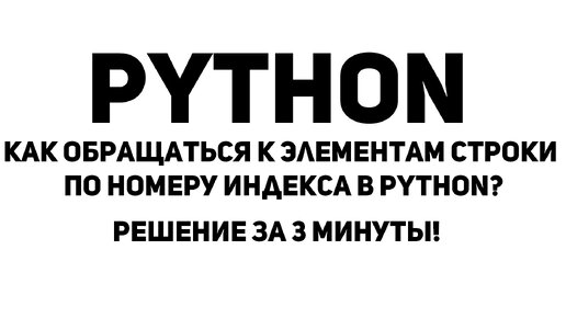 Как обращаться к элементам строки по номеру индекса в Python? Решение за 3 минутs!