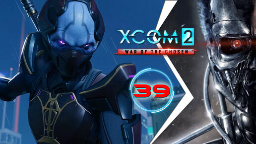 XCOM 2: War of the Chosen, прохождение #39 (Терминатор) Избранный теперь всё знает