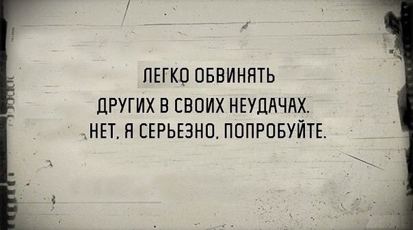  Немного юмора в тему. - Легко обвинять других! -А почему ты думаешь, я это делаю:)  