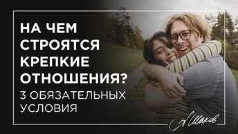 Как чем строятся крепкие отношения? 3 обязательных условия