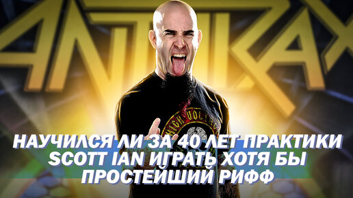 Научился ли за 40 лет практики Scott Ian из Anthrax играть хотя бы простейший рифф?