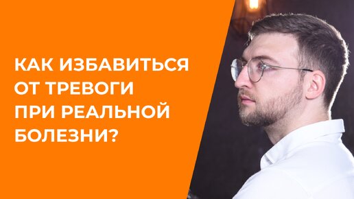 Как избавиться от тревоги при реальной болезни?