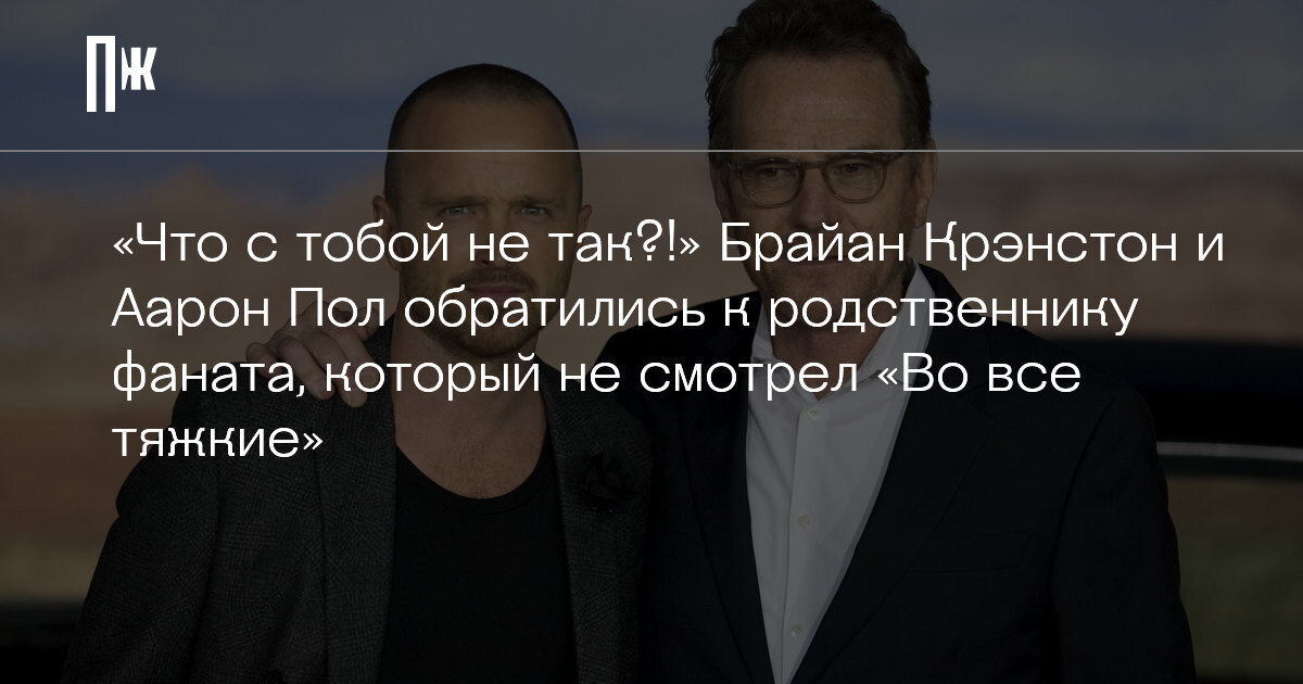     «Что с тобой не так?!» Брайан Крэнстон и Аарон Пол обратились к родственнику фаната, который не смотрел «Во все тяжкие»