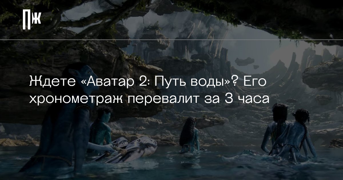     Ждете «Аватар 2: Путь воды»? Его хронометраж перевалит за 3 часа