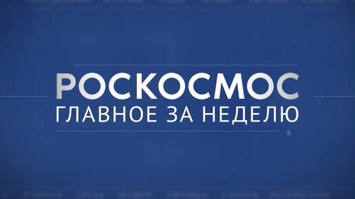 Роскосмос. Главное за неделю