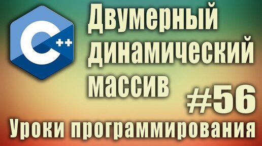 Урок С++ 56: Двумерный динамический массив c++ пример. Создание, заполнение, удаление. Динамические массивы