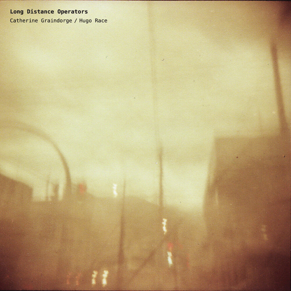 Catherine Graindorge / Hugo Race «Long Distance Operators» (p) 2017