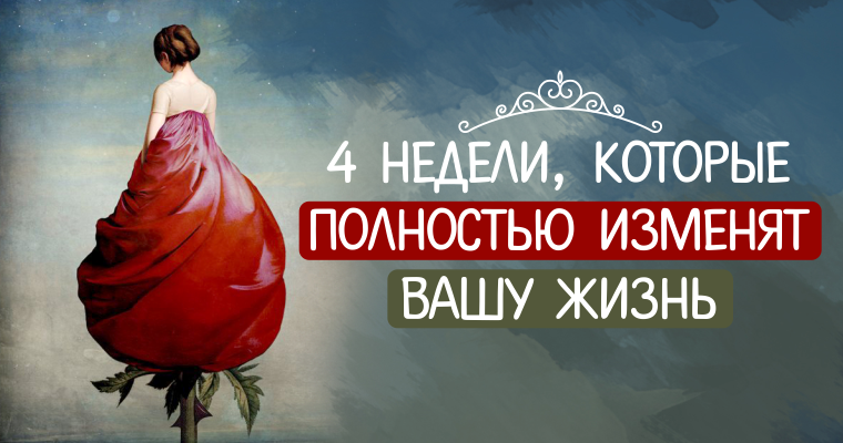 4 Недели, которые полностью изменят Вашу жизнь. Изменить себя и свою жизнь за неделю. Поменять жизнь полностью. Хочу полностью изменить себя и свою жизнь девушке.