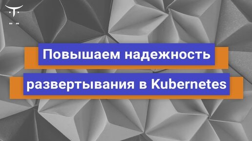 Повышаем надежность развертывания в Kubernetes // Бесплатный урок OTUS