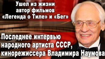 Последнее интервью народного артиста СССР, кинорежиссера Владимира Наумова