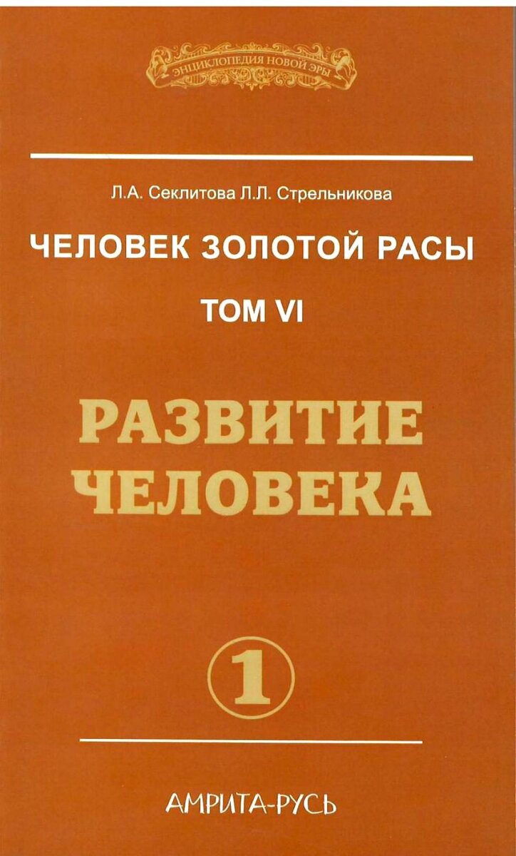            РАЗВИТИЕ
          ЧЕЛОВЕКА.
Книга из серии - "Энциклопедия Новой Эры"
АВТОРЫ :
Секлитова Лариса Александровна,
Стрельникова Людмила Леоновна.

"Развитие - сложный и многоуровневый процесс. Только непрерывно совершенствуясь, человек становится ближе к Богу.
   Из данной книги читатель узнает о том, в чём заключается развитие, какие Уровни развития существуют, какова роль труда и творчества в становлении души. Читатель узнает, каково значение морали и нравственности, что такое деградация и в чём она проявляется, узнает главную тайну духовности, поймёт, для чего блокируется память прошлых жизней и нужно ли искать своё предназначение.
    Информация данной книги получена на основе контактов с Высшим Разумом."

Официальный сайт писателей :
https://www.gold-race.ru
Купить книги :
salari-gold.ru
Амулеты со "Звездой Союза" :
https://duscha.ru
Электронная библиотека :
www.freelifebooks.com
Центр Духовного Развития Человека "Золотая раса" :
https://gold-race.org/

"Бумажные книги несут охранные и оздоровительные функции, а так же способствуют открытию талантов и различных паранормальных способностей у читателей." https://www.gold-race.ru/content/novosti
  
  Секлитова Л.А. (из личной переписки, от 15 сентября 2020 г.) : "Мы всегда агитируем читать бумажные книги, потому что только в них есть энергозаряд, переходящий в человека и поднимающий его духовно. В электронных же книгах информация не обладает ценным энергосодержащим потенциалом. Можно сказать, что они энергопустые, это всё равно, что жвачку жевать вместо еды. От эл. книг можно лишь интеллект расширить, но главный энергозаряд содержится только в бумажных книгах. Всего Вам самого доброго и светлого."

#ДУША
#МОРАЛЬ
#КОНТАКТЁРЫ 
#ДУХОВНОСТЬ
#СЕКЛИТОВА #ЛАРИСА 
#СТРЕЛЬНИКОВА #ЛЮДМИЛА 
#ЕДИНОВЕРИЕ
     ©Ольга Казарина. 
 
