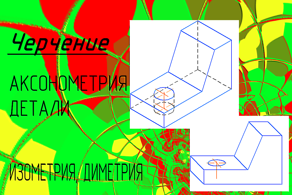 Аксонометрические проекции детали. Изометрия. Диметрия