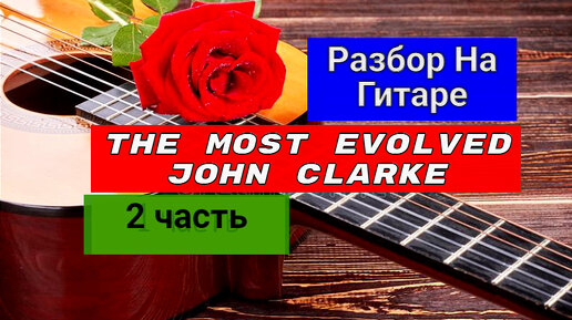 #ИСПАНСКАЯГИТАРА The Most Evolved.John Clarke.Разбор На Гитаре.2часть #гитара #SpanishGuitar #guitar