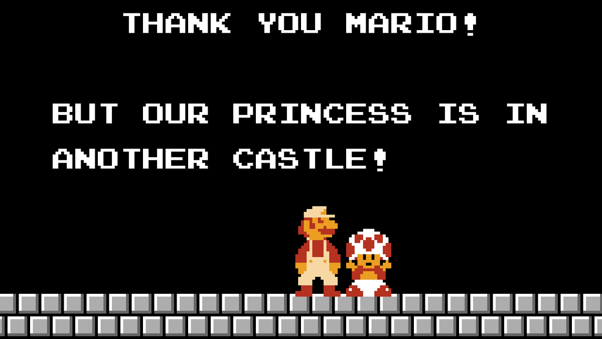 Thank you Mario! But your princess is in another castle!