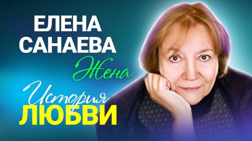 Ко дню рождения Елены Санаевой. История любви. Жена.