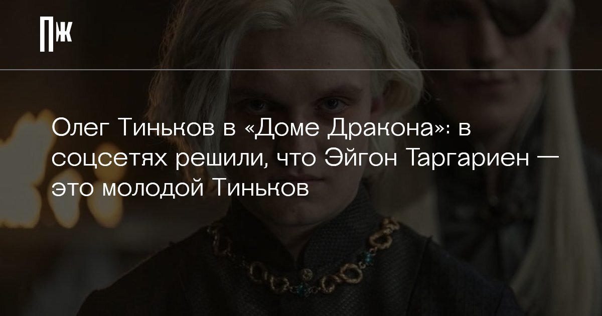    Олег Тиньков в «Доме Дракона»: в соцсетях решили, что Эйгон Таргариен — это молодой Тиньков