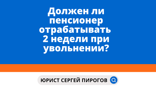 Должен ли пенсионер отрабатывать 2 при увольнении