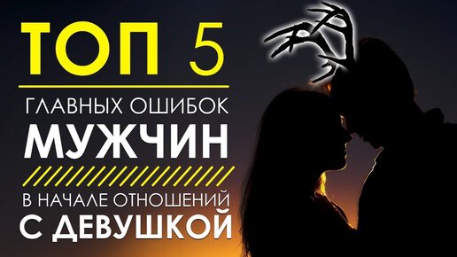 Топ 5 фатальных ошибок мужчин: предложения встречаться, конфетно-букетное безумие и другие. Как не ошибиться в начале отношений?