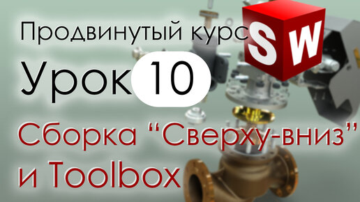 SolidWorks Продвинутый курс. Урок 10. Сборки методом Сверху-вниз и библиотека Toolbox