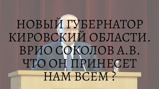 НОВЫЙ ГУБЕРНАТОР КИРОВСКИЙ ОБЛАСТИ. ВРИО СОКОЛОВ А.В. ЧТО ОН ПРИНЕСЕТ НАМ ВСЕМ ?