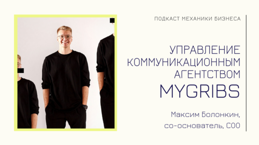 MYGRIBS - Максим Болонкин | подкаст Механики Бизнеса | # 71 | Управление коммуникационным агентством