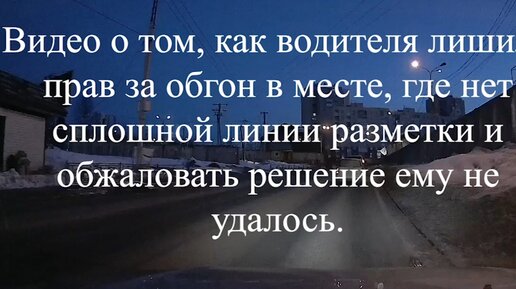 Видео о как нельзя обгонять или как водителя лишили прав за обгон в месте, где нет сплошной линии разметки.