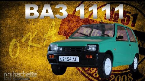 КОЛЛЕКЦИОННЫЙ ВАЗ-1111 «ОКА» / Советские автомобили серии Hachette