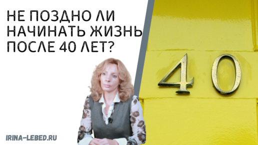 Не поздно ли начинать жизнь после 40 лет?