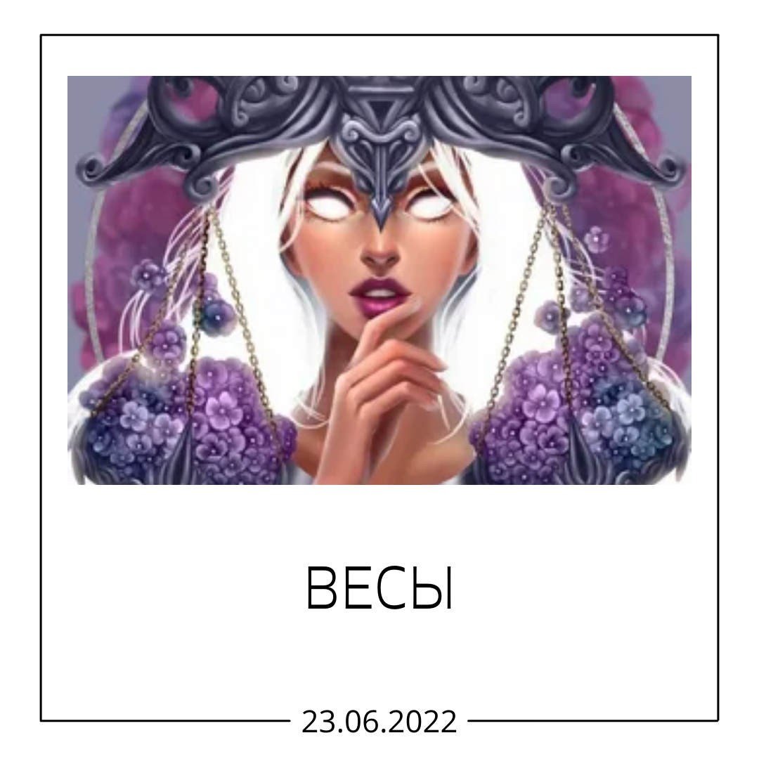 Весы - 23.06.2022