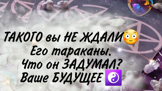 🤯Такого вы НЕ ОЖИДАЛИ❣️Ваше БУДУЩЕЕ🥶Его ТАРАКАНЫ🔥Что ОН ЗАДУМАЛ💣