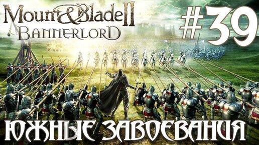 Mount & Blade II Bannerlord ПРОХОЖДЕНИЕ НА РУССКОМ #39 ЮЖНЫЕ ЗАВОЕВАНИЯ