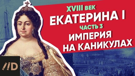 Империя на Каникулах. ЕКАТЕРИНА I – часть 3 | Курс Владимира Мединского | XVIII век