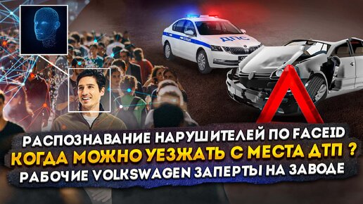 Когда можно уезжать с места ДТП | Распознавание нарушителей по Face ID | Рабочие Volkswagen заперты на заводе