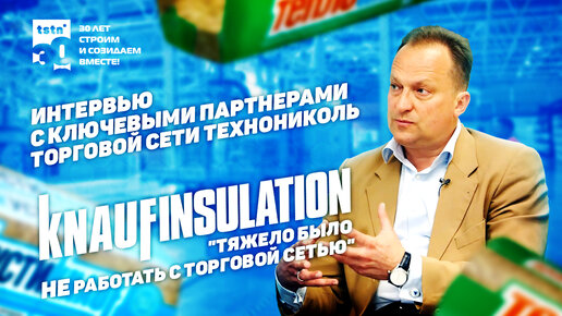 KNAUF INSULATION. Интервью с ключевыми партнерами Торговой Сети ТЕХНОНИКОЛЬ (ТСТН)