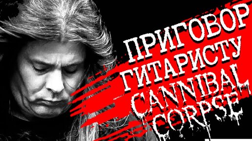 Приговор гитаристу CANNIBAL CORPSE: финал