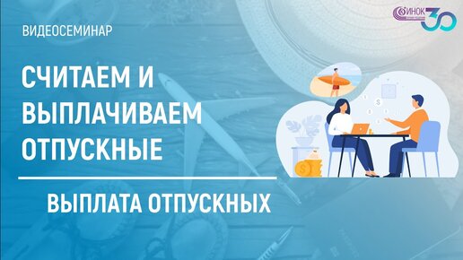 СЧИТАЕМ И ВЫПЛАЧИВАЕМ ОТПУСКНЫЕ. ВЫПЛАТА ОТПУСКНЫХ