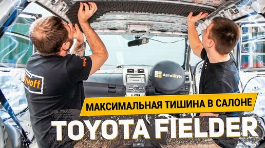 МАКСИМАЛЬНАЯ ТИШИНА В САЛОНЕ TOYOTA FIELDER / ЭКСТРА ШУМОИЗОЯЛЦИЯ материалами Шумoff | АвтоШум