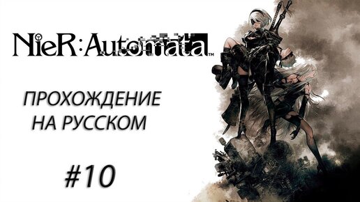 NieR: Automata Прохождение На Русском #10 ➤ НЕУЖЕЛИ СДОХ???