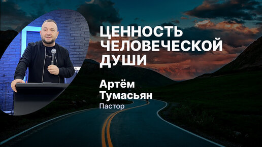 ЦЕННОСТЬ ЧЕЛОВЕЧЕСКОЙ ДУШИ - пастор Артём Тумасьян | 6 ноября 2022 г.