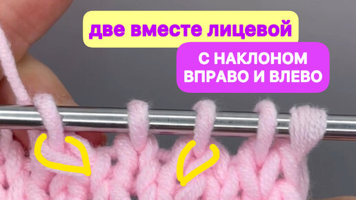 ПРОСТО и ПОНЯТНО вяжем ДВЕ ПЕТЛИ ВМЕСТЕ С НАКЛОНОМ ВПРАВО И ВЛЕВО