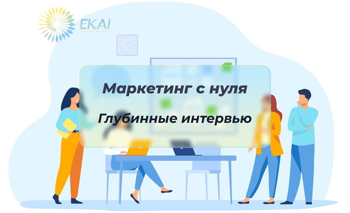 Маркетинг с нуля. Глубинные интервью | EKAi digital marketing agency | Дзен