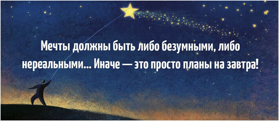 Мечты должны быть либо безумными либо нереальными иначе это просто планы на завтра