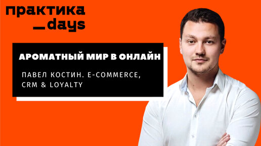 Ароматный Мир в онлайн. Павел Костин. E-commerce, CRM & Loyalty