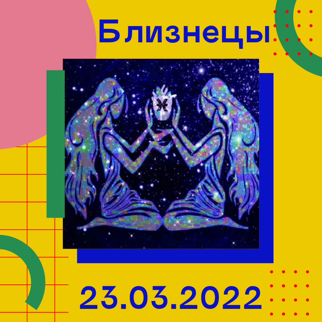 Близнецы - 23.03.2022