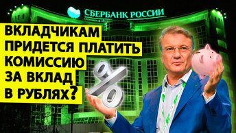 Сбер начнет брать с вкладчиков комиссию за рублевые вклады? Насколько это возможно и что говорит Герман Греф?